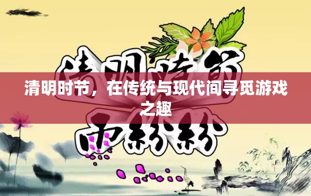 清明時節(jié)，傳統(tǒng)與現(xiàn)代交織的游戲之旅
