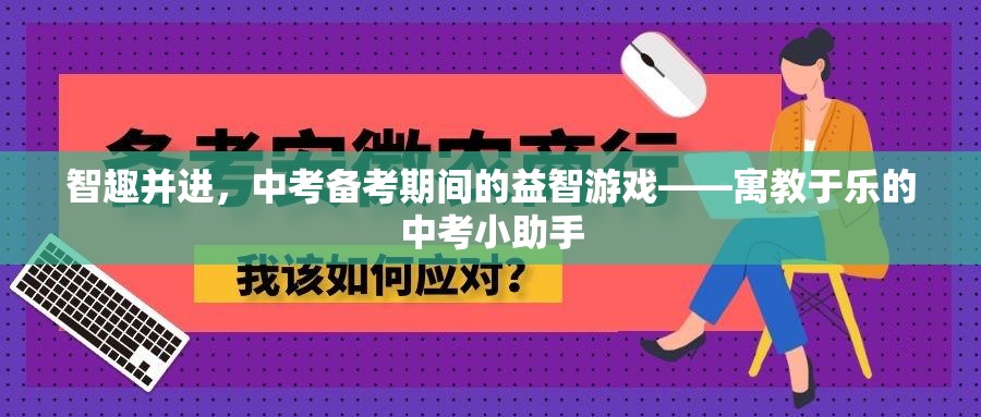 中考備考新風尚，寓教于樂的益智游戲——智趣并進的小助手