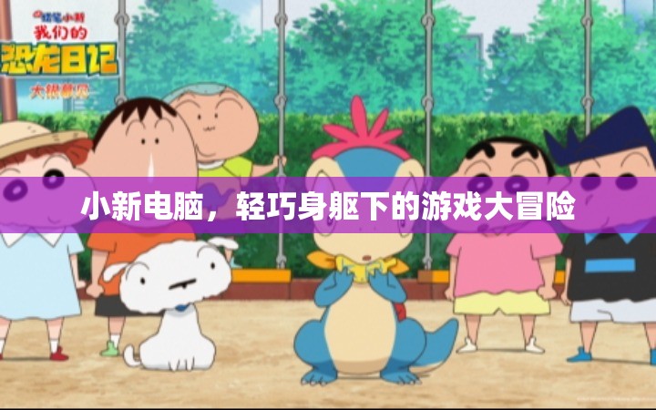 小新電腦，輕巧身軀下的游戲大冒險