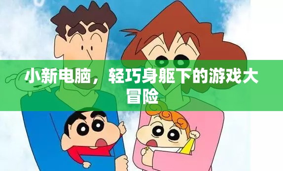 小新電腦，輕巧身軀下的游戲大冒險
