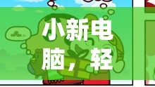 小新電腦，輕巧身軀下的游戲大冒險