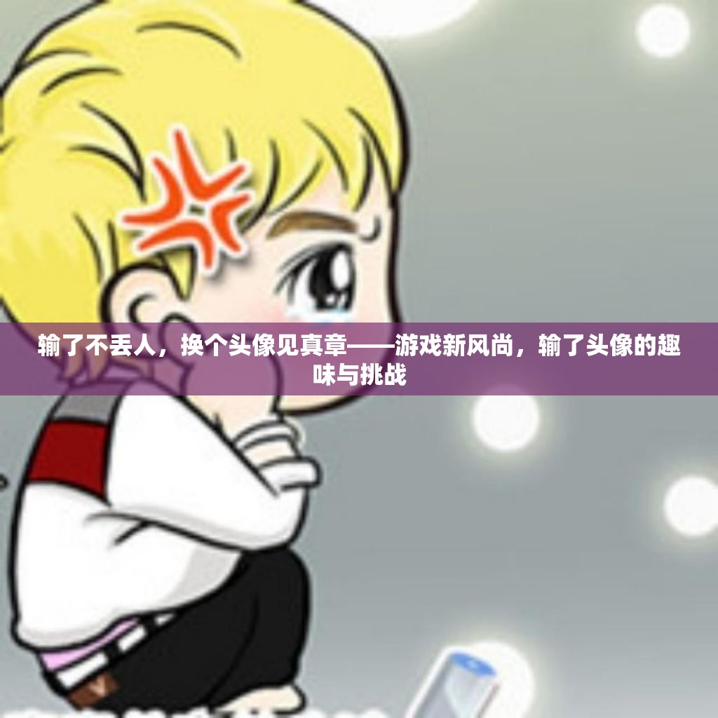 換個頭像見真章，游戲新風尚下的輸贏哲學與趣味挑戰(zhàn)
