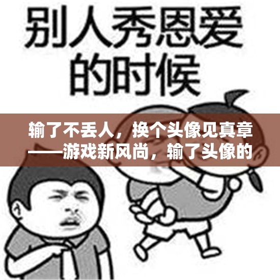 換個頭像見真章，游戲新風尚下的輸贏哲學與趣味挑戰(zhàn)