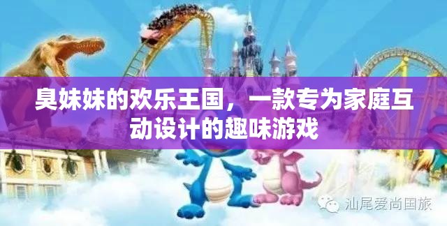 家庭歡樂(lè)互動(dòng)，探索‘臭妹妹的歡樂(lè)王國(guó)’的趣味游戲