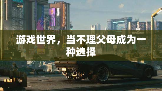 游戲世界中的‘不孝’選擇，當(dāng)不理父母成為一種現(xiàn)象