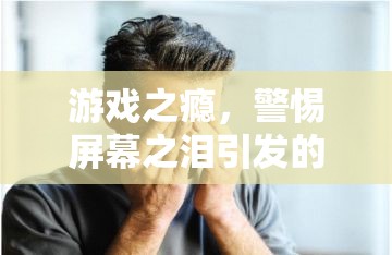 警惕游戲之癮，屏幕之淚引發(fā)的眼發(fā)炎風(fēng)險(xiǎn)  第3張