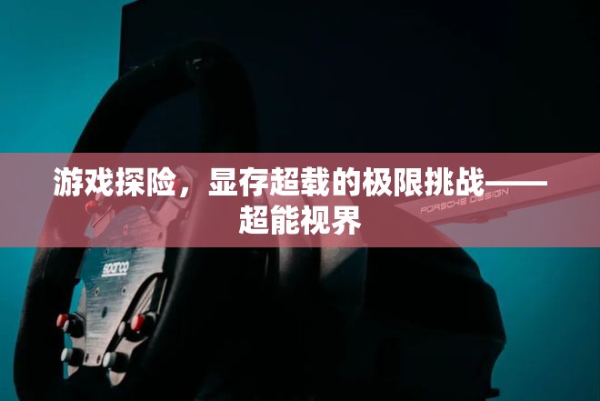 超能視界，游戲探險中的顯存超載極限挑戰(zhàn)