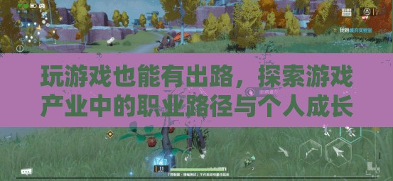 游戲產(chǎn)業(yè)，探索職業(yè)路徑與個人成長的無限可能