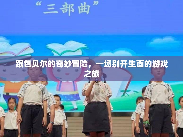 包貝爾的奇妙冒險(xiǎn)，一場(chǎng)別開生面的游戲之旅