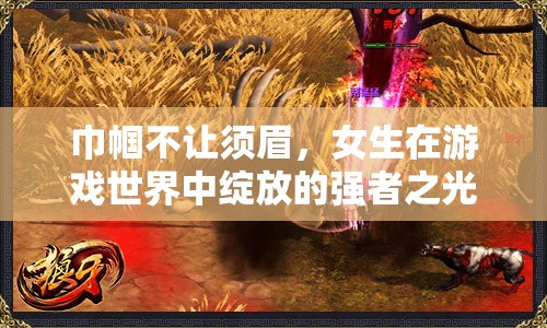 巾幗英豪，女生在游戲世界中的強(qiáng)者之光
