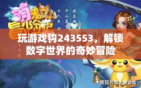 解鎖數(shù)字世界的奇妙冒險，探索243553的奇幻游戲之旅
