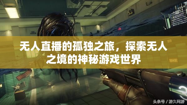 無人直播，孤獨探索神秘游戲世界的孤獨之旅