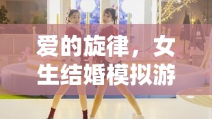 編織夢幻婚禮，女生結(jié)婚模擬游戲中的甜蜜旋律之旅