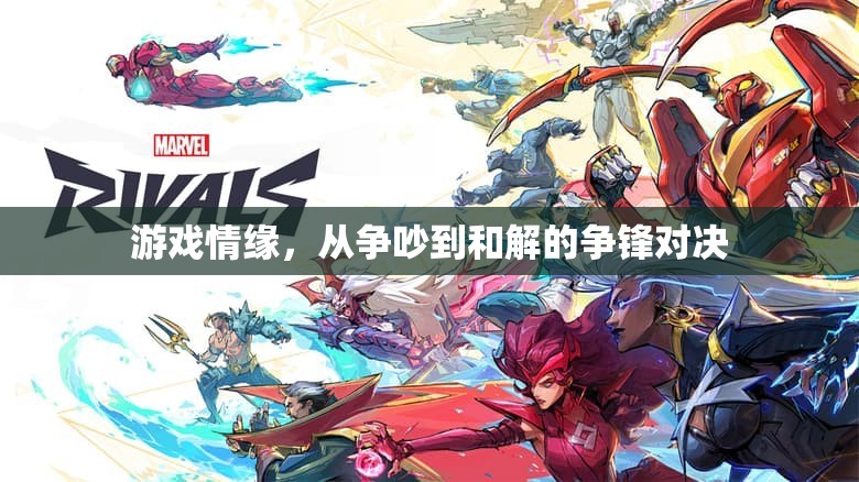 游戲情緣，從爭吵到和解的爭鋒對決