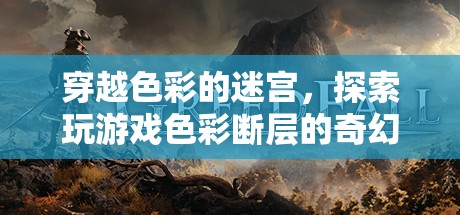 穿越色彩迷宮，探索游戲色彩斷層的奇幻之旅