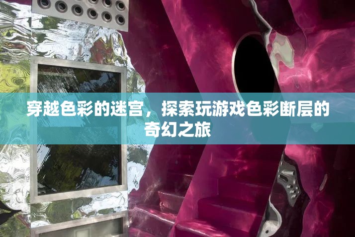 穿越色彩迷宮，探索游戲色彩斷層的奇幻之旅