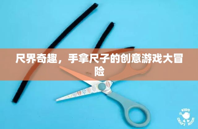 尺界奇趣，手拿尺子的創(chuàng)意游戲大冒險(xiǎn)