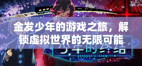 金發(fā)少年的虛擬世界探險(xiǎn)，解鎖無限可能的游戲之旅