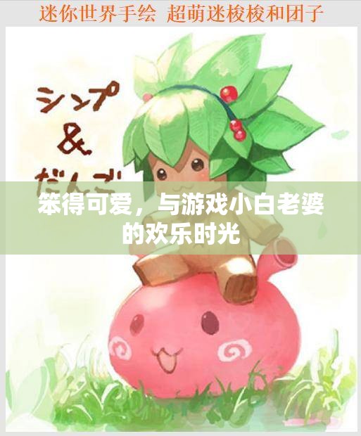 笨得可愛，與游戲小白老婆的歡樂時光