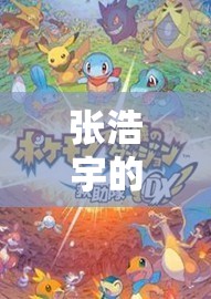 張浩宇的數(shù)字樂園，解鎖游戲世界的無限可能