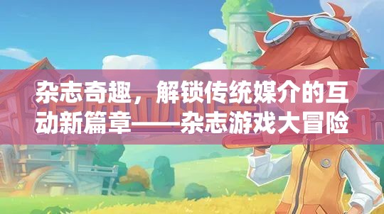 雜志奇趣，解鎖傳統(tǒng)媒介的互動新篇章——雜志游戲大冒險