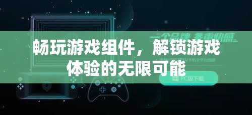 解鎖游戲新境界，暢玩組件的無限可能