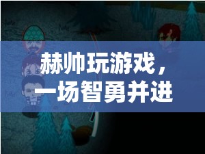 赫帥智勇之旅，一場驚心動魄的冒險游戲