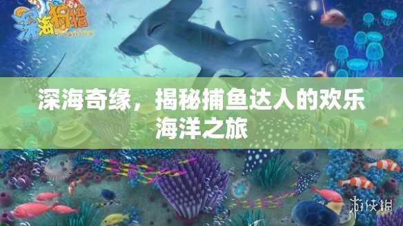 深海奇緣，捕魚達(dá)人的歡樂海洋探險之旅