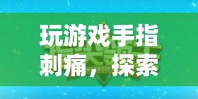 游戲中的極限挑戰(zhàn)，指尖奇境與健康警醒
