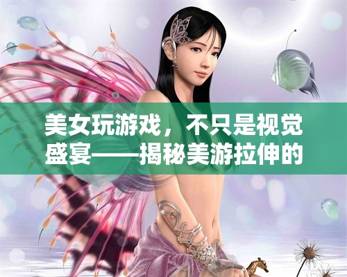 美游拉伸，美女玩家的獨(dú)特魅力與視覺盛宴