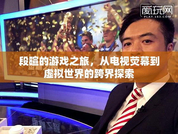 段暄，從電視熒屏到虛擬世界的跨界游戲之旅