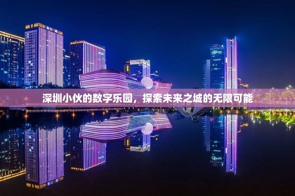 深圳小伙的數(shù)字樂(lè)園，解鎖未來(lái)之城的無(wú)限可能