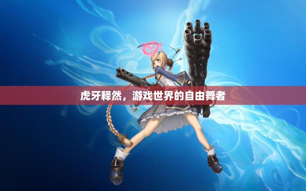 虎牙釋然，游戲世界的自由舞者