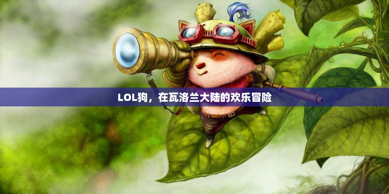 瓦洛蘭大陸的歡樂冒險(xiǎn)，LOL狗的奇幻之旅
