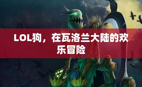 瓦洛蘭大陸的歡樂冒險(xiǎn)，LOL狗的奇幻之旅