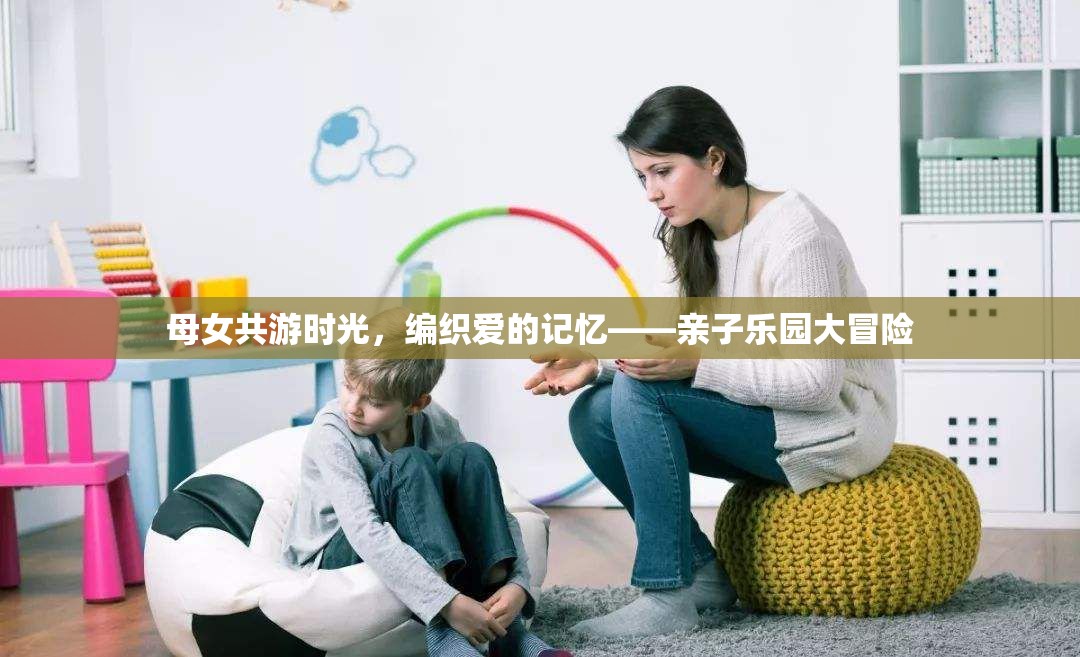 母女共游時(shí)光，編織愛的記憶的親子樂園大冒險(xiǎn)