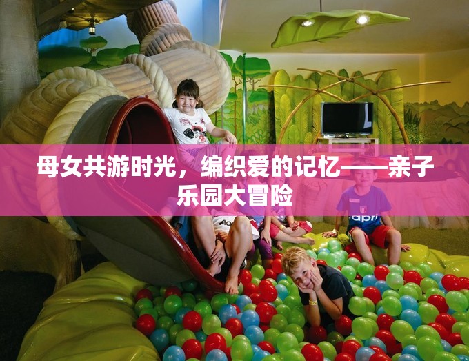 母女共游時(shí)光，編織愛的記憶的親子樂園大冒險(xiǎn)