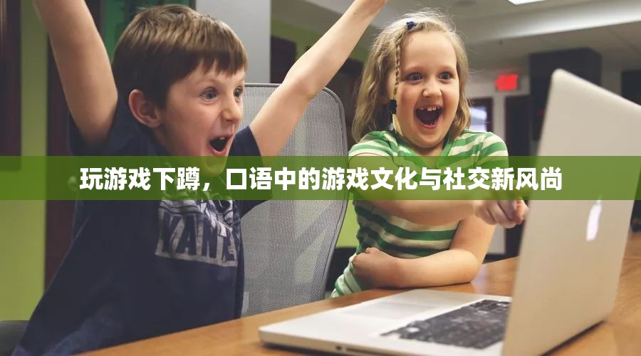 游戲中的下蹲，口語文化與社交新風(fēng)尚的交匯點