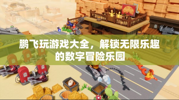 鵬飛游戲大全，解鎖數(shù)字世界的無限樂趣冒險樂園