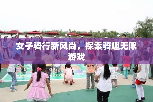 女子騎行新風(fēng)尚，解鎖騎趣無(wú)限游戲
