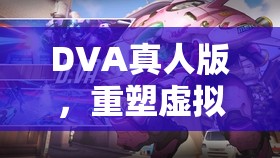 DVA真人版，開啟虛擬與現實互動游戲的新紀元