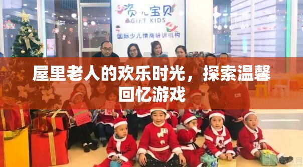 屋內(nèi)老人的歡樂(lè)時(shí)光，探索溫馨回憶的趣味游戲