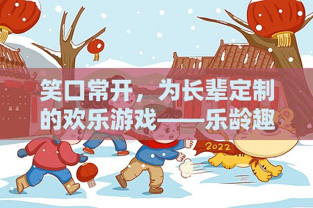 樂(lè)齡趣游，為長(zhǎng)輩定制的歡樂(lè)游戲，笑口常開(kāi)的智慧選擇