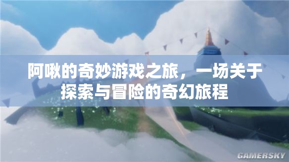 阿啾的奇幻探險，一場探索與冒險的奇妙游戲之旅