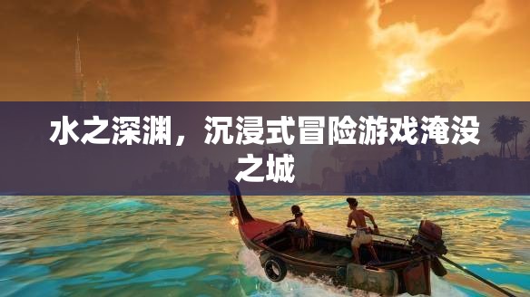 淹沒(méi)之城，水之深淵的沉浸式冒險(xiǎn)