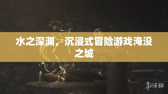 淹沒(méi)之城，水之深淵的沉浸式冒險(xiǎn)