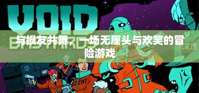 無(wú)厘頭歡笑冒險(xiǎn)，與損友共舞的奇妙旅程