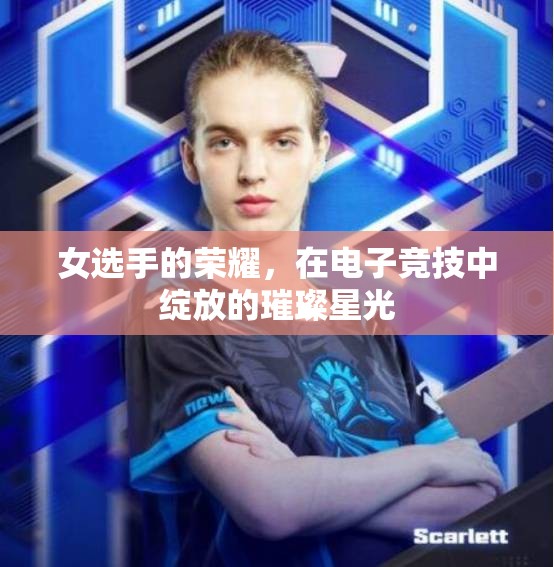 電子競(jìng)技，女選手的璀璨星光，照亮榮耀之路