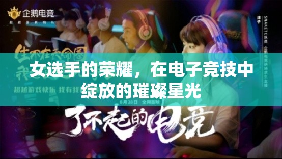 電子競(jìng)技，女選手的璀璨星光，照亮榮耀之路