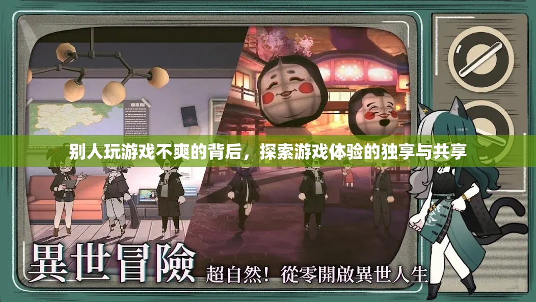 探索游戲體驗的獨享與共享，揭秘他人游戲不爽的背后